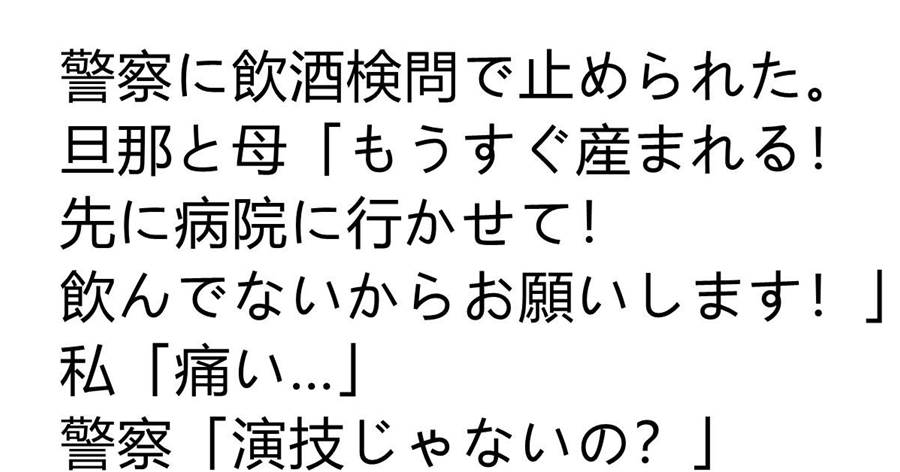警察に飲酒検問で止められた。旦那と母「もうすぐ産まれる！先に病院に行かせて！飲んでないからお願いします！」私「痛い…」警察「演技じゃないの？」私「！？」